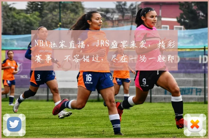 NBA独家直播，JRS盛宴来袭，精彩赛事，不容错过，尽在一场一触即发