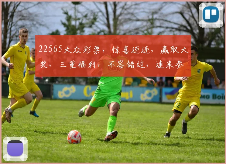 22565大众彩票，惊喜连连，赢取大奖，三重福利，不容错过，速来参与