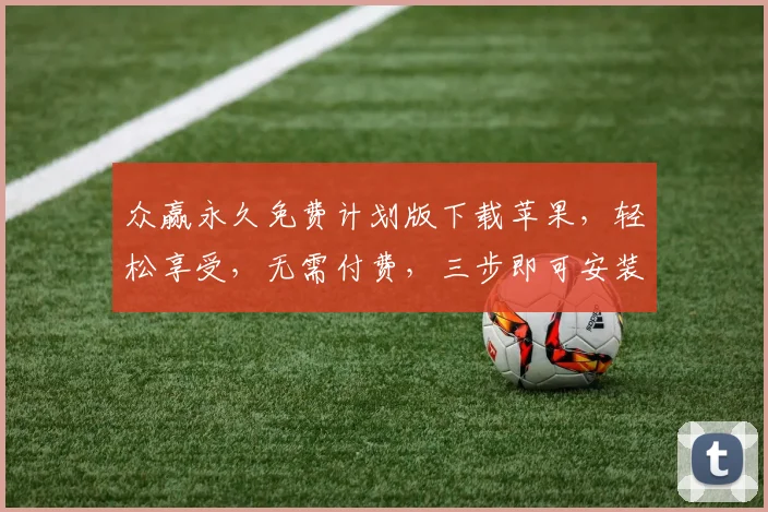 众赢永久免费计划版下载苹果，轻松享受，无需付费，三步即可安装，快来体验