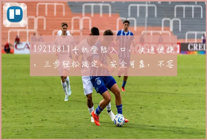 19216811手机登陆入口，快速便捷，三步轻松搞定，安全可靠，不容错过