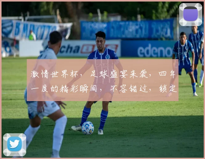 激情世界杯，足球盛宴来袭，四年一度的精彩瞬间，不容错过，锁定每一刻精彩