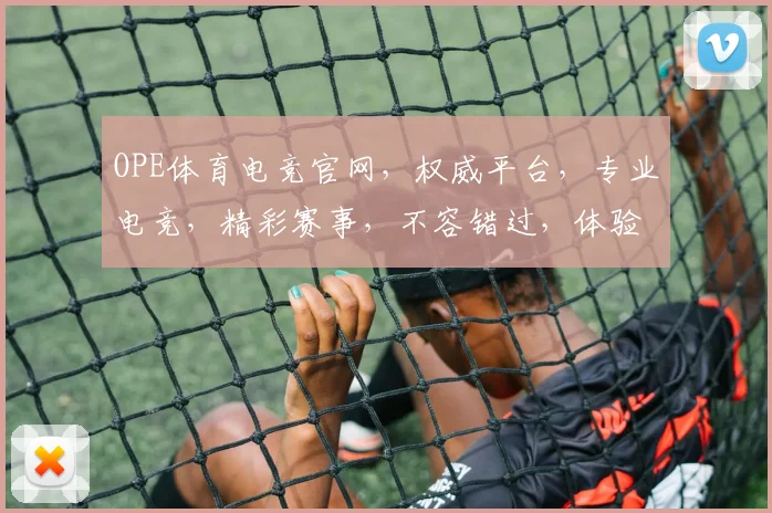 OPE体育电竞官网，权威平台，专业电竞，精彩赛事，不容错过，体验极致竞技乐趣