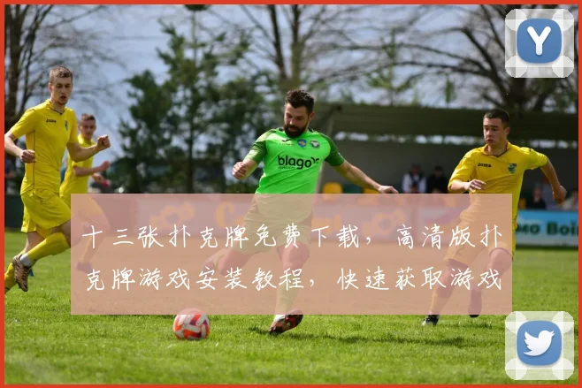 十三张扑克牌免费下载，高清版扑克牌游戏安装教程，快速获取游戏资源