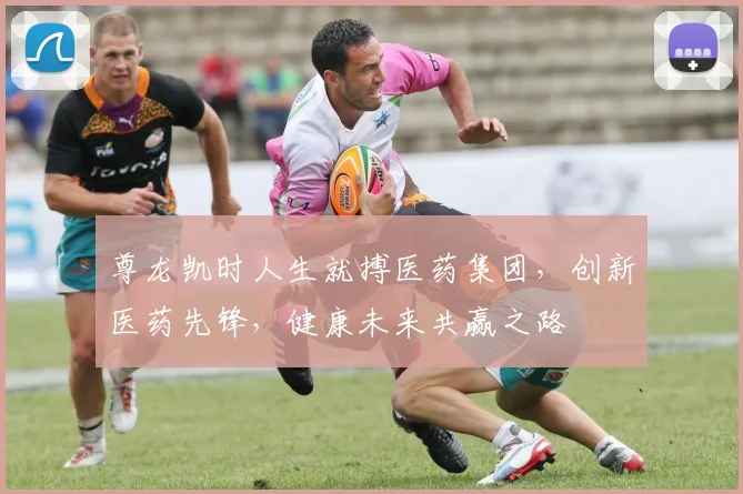 尊龙凯时人生就搏医药集团，创新医药先锋，健康未来共赢之路
