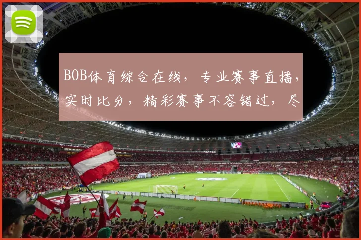 BOB体育综合在线，专业赛事直播，实时比分，精彩赛事不容错过，尽享体育盛宴