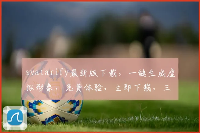avatarify最新版下载，一键生成虚拟形象，免费体验，立即下载，三步完成