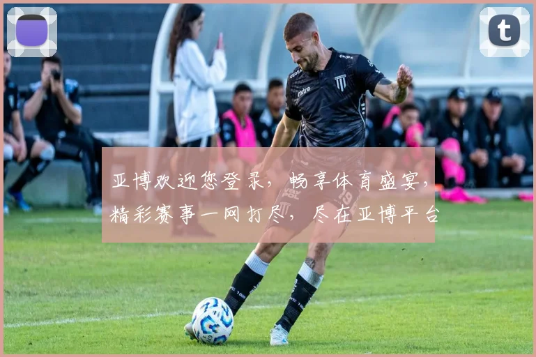 亚博欢迎您登录，畅享体育盛宴，精彩赛事一网打尽，尽在亚博平台，注册即享优惠