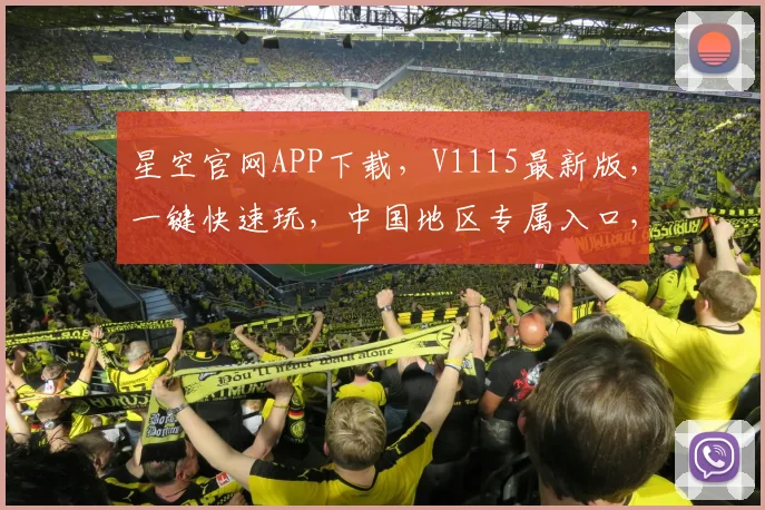 星空官网APP下载，V1115最新版，一键快速玩，中国地区专属入口，速来体验