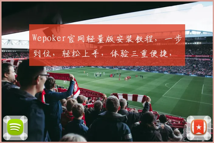 Wepoker官网轻量版安装教程，一步到位，轻松上手，体验三重便捷，快速掌握