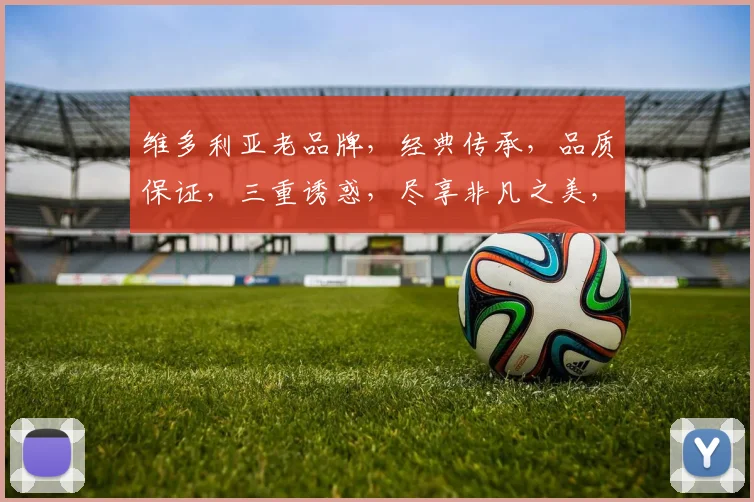 维多利亚老品牌，经典传承，品质保证，三重诱惑，尽享非凡之美，品味人生境界。